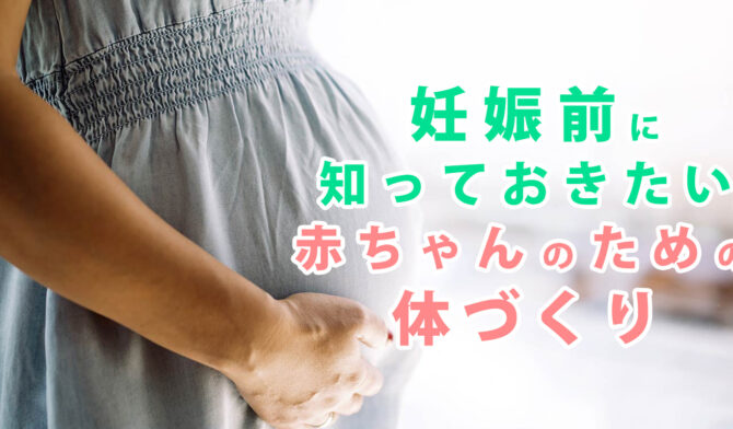 妊娠前に知っておきたい、赤ちゃんのための体づくり